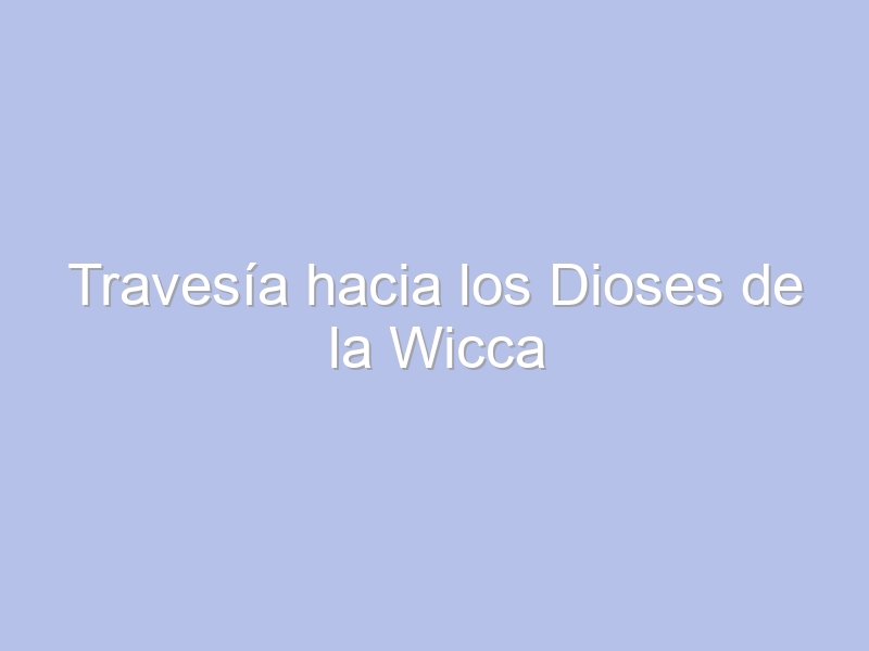 Travesía hacia los Dioses de la Wicca